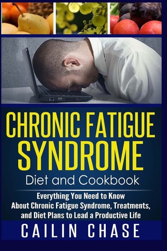 Chronic Fatigue Syndrome Everything You Need to Know about Chronic Fatigue Syndrome, Treatments, and Diet Plans to Lead a Productive Life