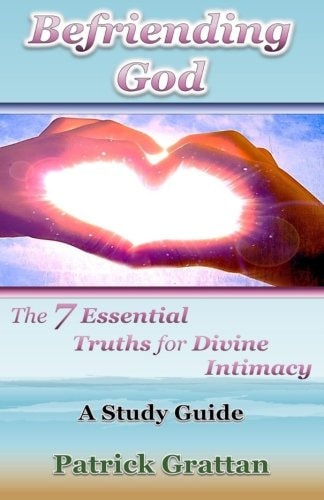 Befriending God The 7 Essential Truths for Divine Intimacy