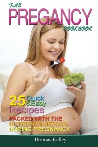 The Pregnancy Cookbook 25 Quick and Easy Recipes Packed with the Nutrients Needed During Pregnancy