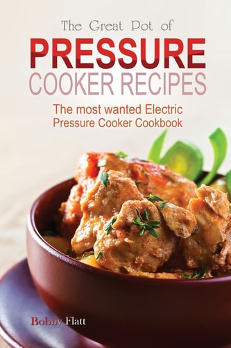 The Great Pot of Pressure Cooker Recipes The Most Wanted Electric Pressure Cooker Cookbook