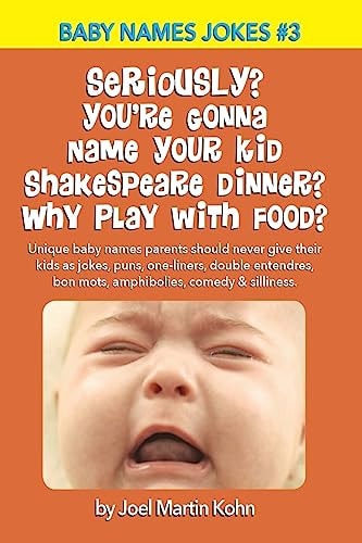 Seriously? You're Gonna Name Your Kid Shakespeare Dinner? Why Play with Food? Unique Baby Names Parents Should Never Give Their Kids As Jokes, Puns, One-Liners, Double Entendres, Bon Mots, Amphibolies, Comedy and Silliness