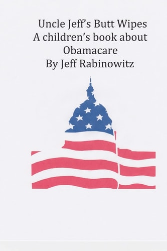 Uncle Jeff"s Butt Wipes A Children's Book about Obamacare