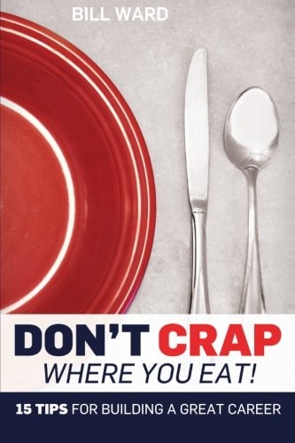 Don't Crap Where You Eat! 15 Steps to Building a Great Career