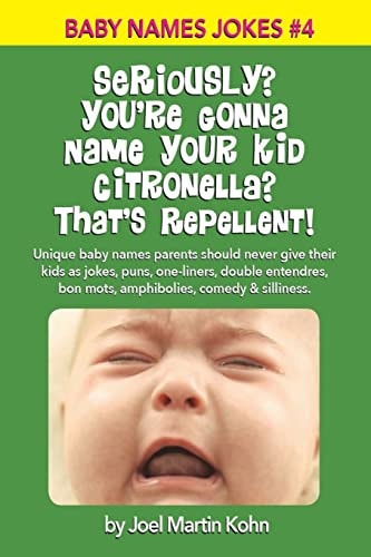Seriously? You're Gonna Name Your Kid Citronella? That's Repellent! Unique Baby Names Parents Should Never Give Their Kids As Jokes, Puns, One-Liners, Double Entendres, Bon Mots, Amphibolies, Comedy and Silliness