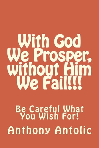 With God We Prosper, Without Him We Fail!!! Be Careful What You Wish For!