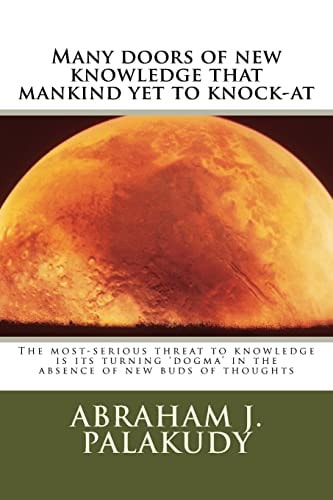 Many Doors of New Knowledge That Mankind Yet to Knock-At The Most-Serious Threat to Knowledge Is Its Turning 'Dogma' in the Absence of New Buds of Thoughts