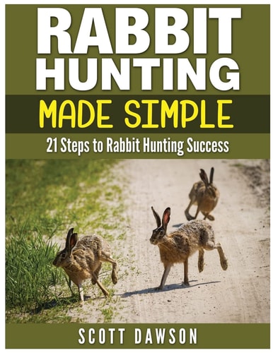 Rabbit Hunting Made Simple 21 Steps to Rabbit Hunting Success