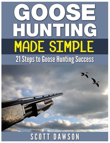 Goose Hunting Made Simple 21 Steps to Goose Hunting Success