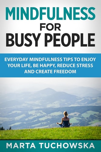 Mindfulness for Busy People: Everyday Mindfulness Tricks to Enjoy Your Life, Be Happy, Reduce Stress, and Create Freedom Meditation, Mindfulness, #5
