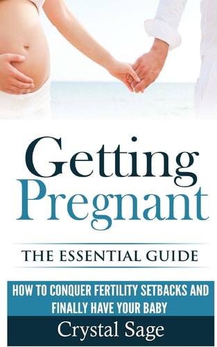 Getting Pregnant The Essential Guide: How to Conquer Fertility Setbacks and Finally Have Your Baby