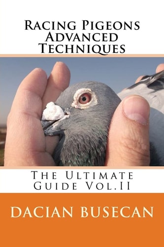 Racing Pigeons Advanced Techniques The Ultimate Guide Vol. Ll