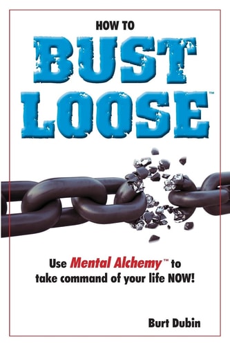 How to Bust Loose And Use Mental AlchemyTM to Take Command of Your Life