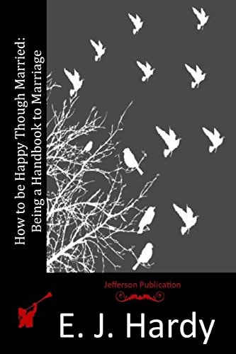How to be Happy Though Married Being a Handbook to Marriage