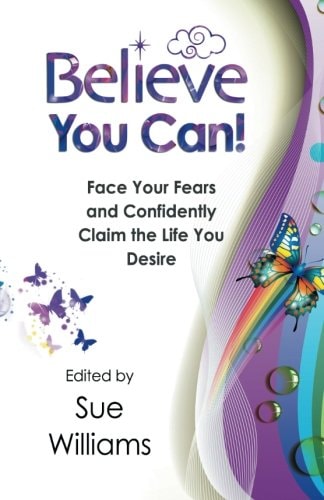 Believe You Can Face Your Fears and Confidently Claim the Life You Desire
