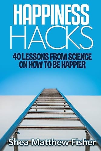 Happiness Hacks 40 Lessons from Science on How to Be Happier