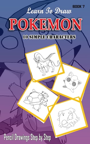 Learn To Draw Pokemon - 10 Simple Characters Pencil Drawing Step By Step Book 7: Pencil Drawing Ideas for Absolute Beginners