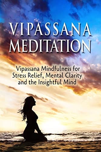 Vipassana Meditation Vipassana Mindfulness for Stress Relief, Mental Clarity and the Insightful Mind