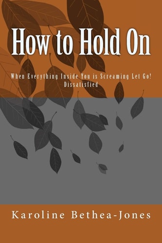 How to Hold On When Everything Inside You Is Screaming Let Go! Dissatisfied
