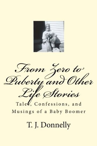 From Zero to Puberty and Other Life Stories Tales, Confessions, and Musings of a Baby Boomer
