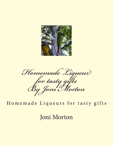 Homemade Liqueur for Tasty Gifts By Joni Morton Homemade Liqueur