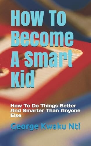 How To Become A Smart Kid How To Do Things Better And Smarter Than Anyone Else