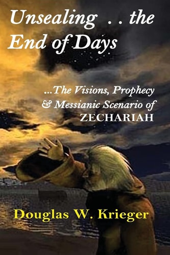 Unsealing the End of Days ... the Visions and Prophecy of Zechariah... and the Messianic Scenario