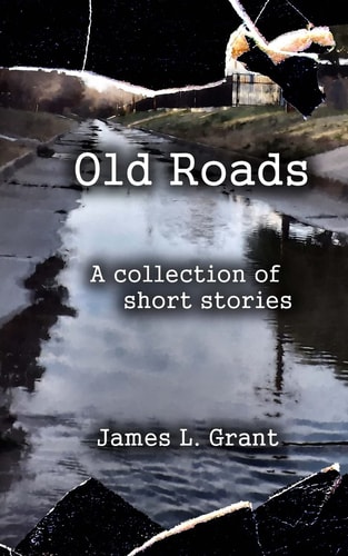 Old Roads A Collection of Short Stories by James L. Grant