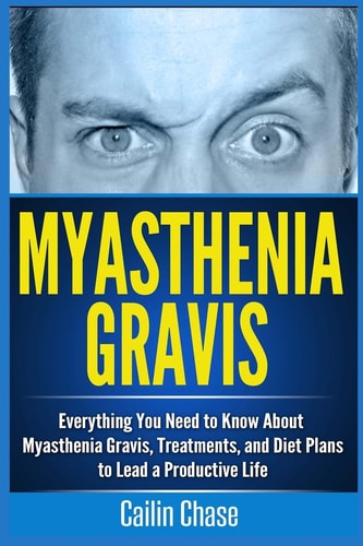 Myasthenia Gravis Everything You Need to Know about Myasthenia Gravis, Treatments, and Diet Plans to Lead a Productive Life