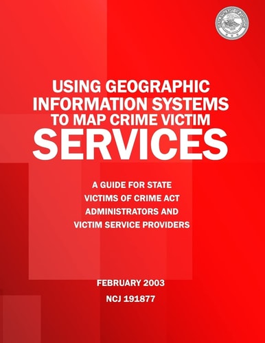 Using Geographic Information Systems to Map Crime Victim Services A Guide for State Victims of Crime Act Administrators and Victim Service Providers