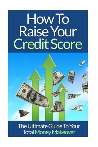 How To Raise Your Credit Score The Ultimate Guide To Your Total Money Makeover