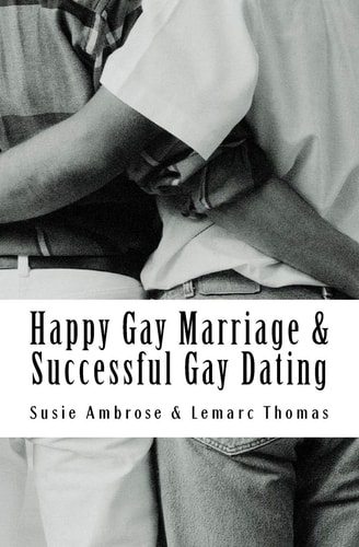 Happy Gay Marriage and Successful Gay Dating The Ultimate Guide and Relationship Advice for the Married, Coupled Up and Singletons