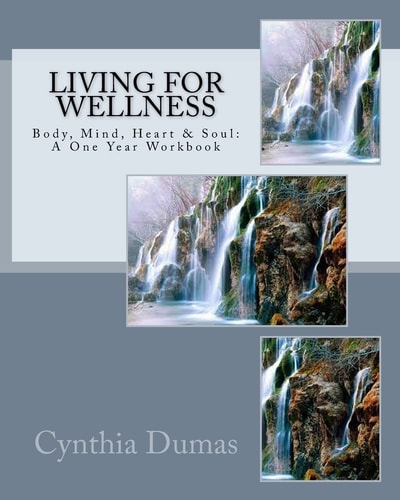 Living for Wellness Body, Mind, Heart and Soul: a One Year Workbook