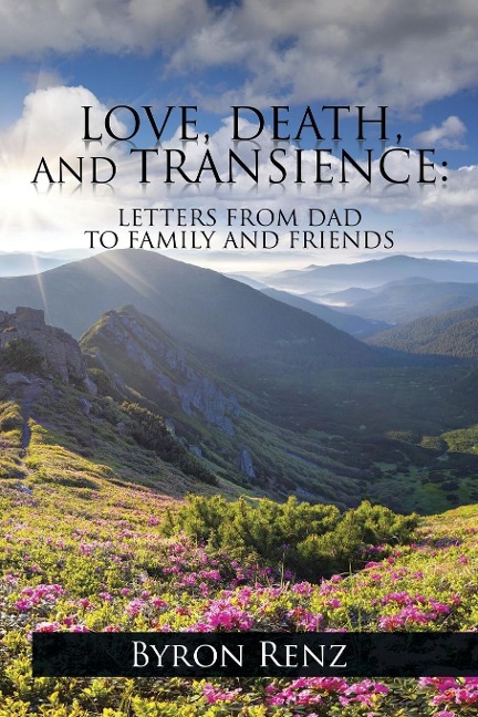 LOVE, DEATH, AND TRANSIENCE: LETTERS FROM DAD TO FAMILY AND FRIENDS