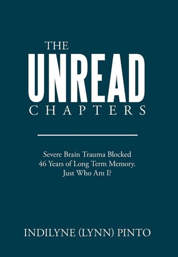 The Unread Chapters Severe Brain Trama Blocked 46 Years of Long Term Memory. Just Who Am I?