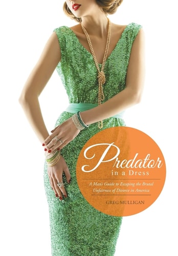 Predator in a Dress A Man's Guide to Escaping the Brutal Unfairness of Divorce in America