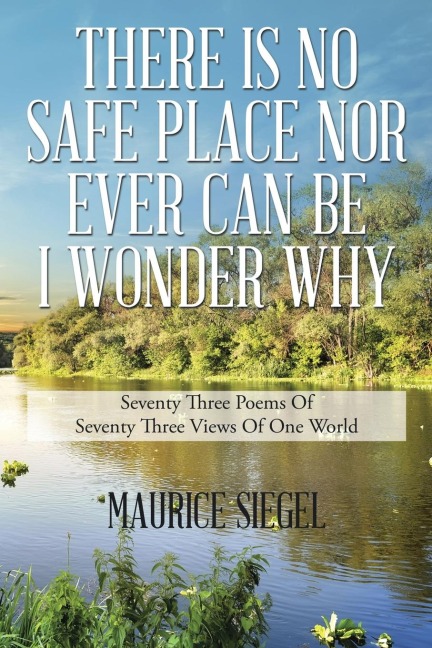 THERE IS NO SAFE PLACE                                      NOR EVER CAN BE                                        I WONDER WHY: Seventy Three Poems                                    Of Seventy Three Views    Of  One World