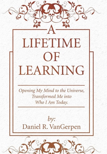 A Lifetime of Learning Opening My Mind to the Universe, Transformed Me Into Who I Am Today.