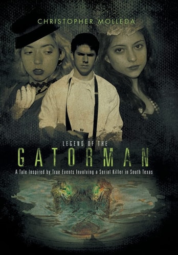 Legend of the Gatorman A Tale Inspired by True Events Involving a Serial Killer in South Texas