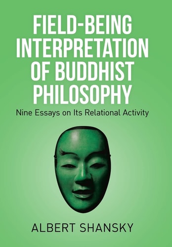 Field-Being Interpretation of Buddhist Philosophy Nine Essays on Its Relational Activity