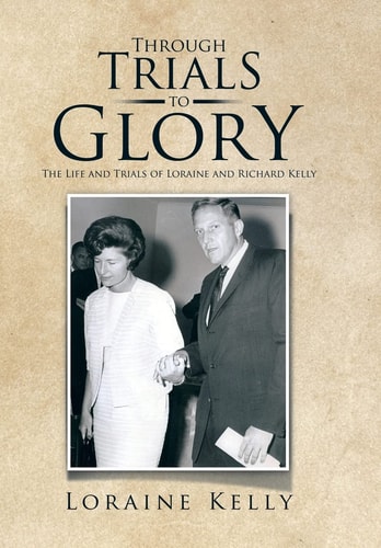 Through Trials to Glory The Life and Trials of Loraine and Richard Kelly
