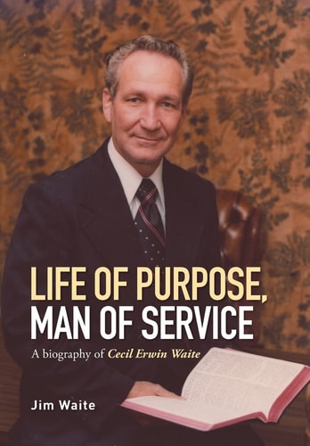 Life of Purpose, Man of Service A Biography of Cecil Erwin Waite