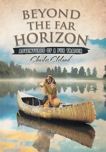Beyond the Far Horizon Adventures of a Fur Trader