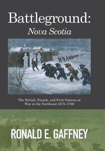 Battleground Nova Scotia: The British, French, and First Nations at War in the Northeast 1675-1760
