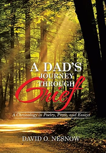 A Dad's Journey Through Grief A Chronology in Poetry, Prose, and Essays