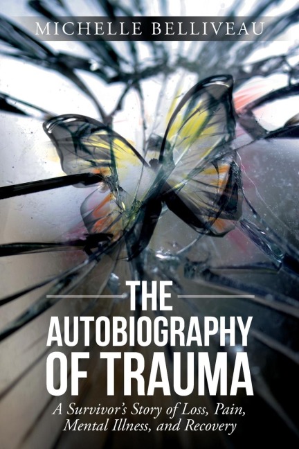 The Autobiography of Trauma: A Survivors Story of Loss, Pain, Mental Illness, and Recovery
