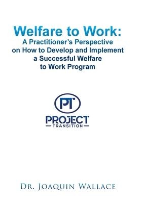 Welfare to Work: a Practitioners Perspective on How to Develop and Implement a Successful Welfare to Work Program