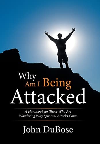 Why Am I Being Attacked A Handbook for Those Who Are Wondering Why Spiritual Attacks Come