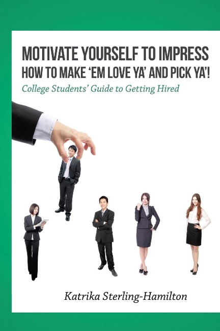Motivate Yourself to Impress How to Make Em Love Ya and PicK Ya!: College Students Guide to Getting Hired