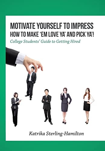 Motivate Yourself to Impress How to Make 'Em Love Ya' and PicK Ya'! College Students' Guide to Getting Hired