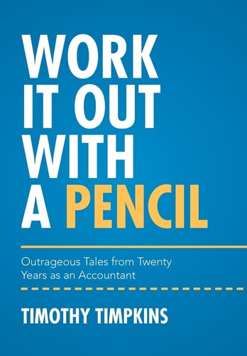 Work It Out with a Pencil Outrageous Tales from Twenty Years As an Accountant